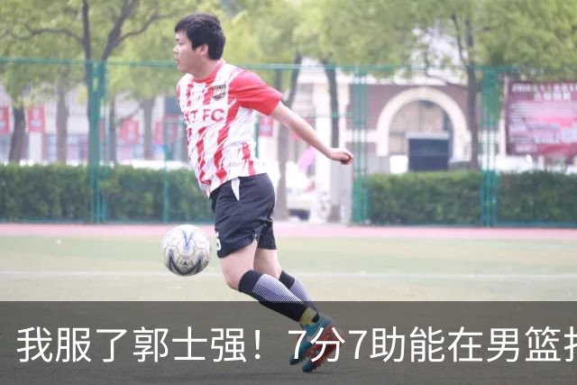 我服了郭士强！7分7助能在男篮打首发，23分2助攻却进不了国家队