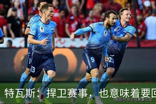 特瓦斯：捍卫赛事，也意味着要回应那些不断诋毁它的人