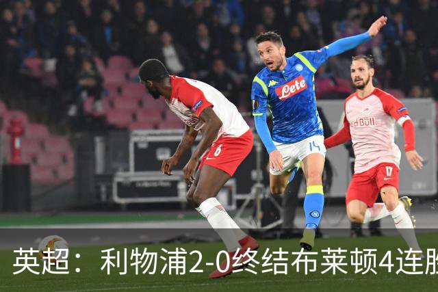 英超：利物浦2-0终结布莱顿4连胜 维尔茨造乌龙 伊萨克8轮6球