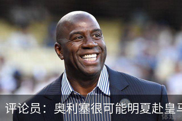 评论员：奥利塞很可能明夏赴皇马 恩古莫哈若去拜仁会获很多机会