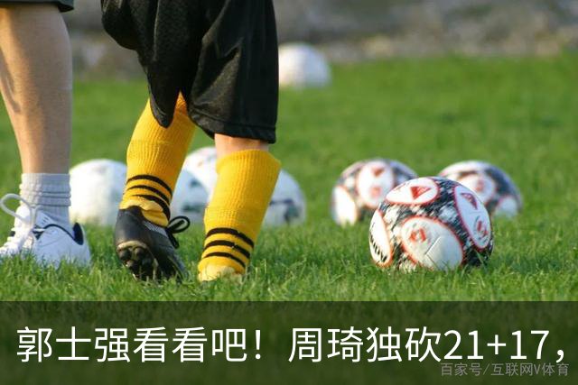 郭士强看看吧！周琦独砍21+17，世预赛带上他，中国男篮才有底气